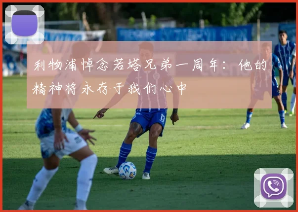 利物浦悼念若塔兄弟一周年：他的精神将永存于我们心中