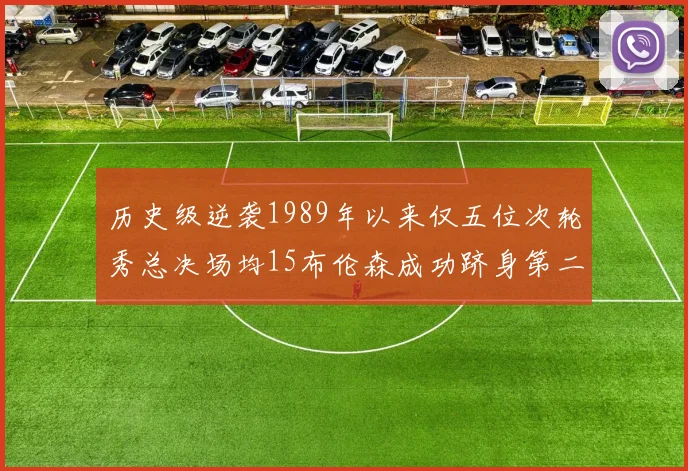 历史级逆袭1989年以来仅五位次轮秀总决场均15布伦森成功跻身第二位